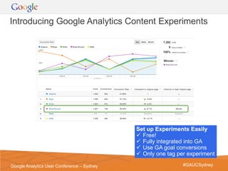Introducing Google Analytics Content Experiments




                                            Set up Experiments Easily
                                             Free!
                                             Fully integrated into GA
                                             Use GA goal conversions
                                             Only one tag per experiment
                                                          Google Confidential and Proprietary   14
Google Analytics User Conference – Sydney                       #GAUCSydney
 