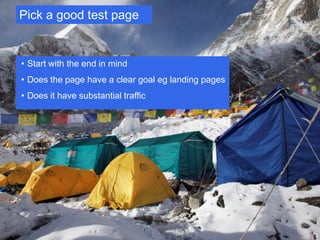 Pick a good test page


• Start with the end in mind
• Does the page have a clear goal eg landing pages
• Does it have substantial traffic




                                                     Google Confidential and Proprietary   15
 
