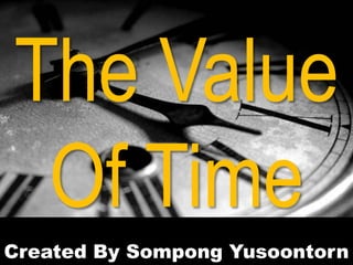 Created By Sompong Yusoontorn
The Value
Of Time
 