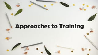 Approaches to Training
 