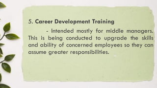5. Career Development Training
- Intended mostly for middle managers.
This is being conducted to upgrade the skills
and ability of concerned employees so they can
assume greater responsibilities.
 