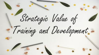 Strategic Value of
Training and Development
 