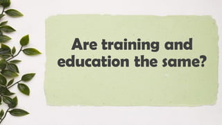 Are training and
education the same?
 