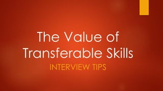 The Value of
Transferable Skills
INTERVIEW TIPS
 