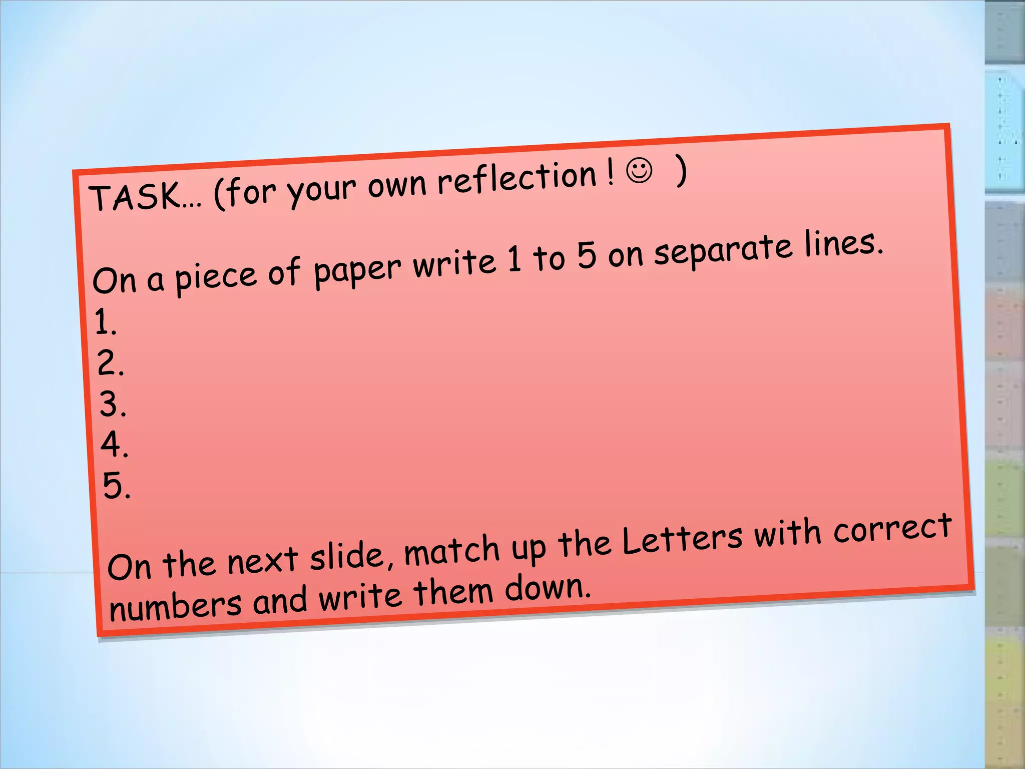 TASK… (for your own reflection !     ) On a piece of paper write 1 to 5 on separate lines. 1. 2. 3. 4. 5. On the next slide, match up the Letters with correct numbers and write them down. 
