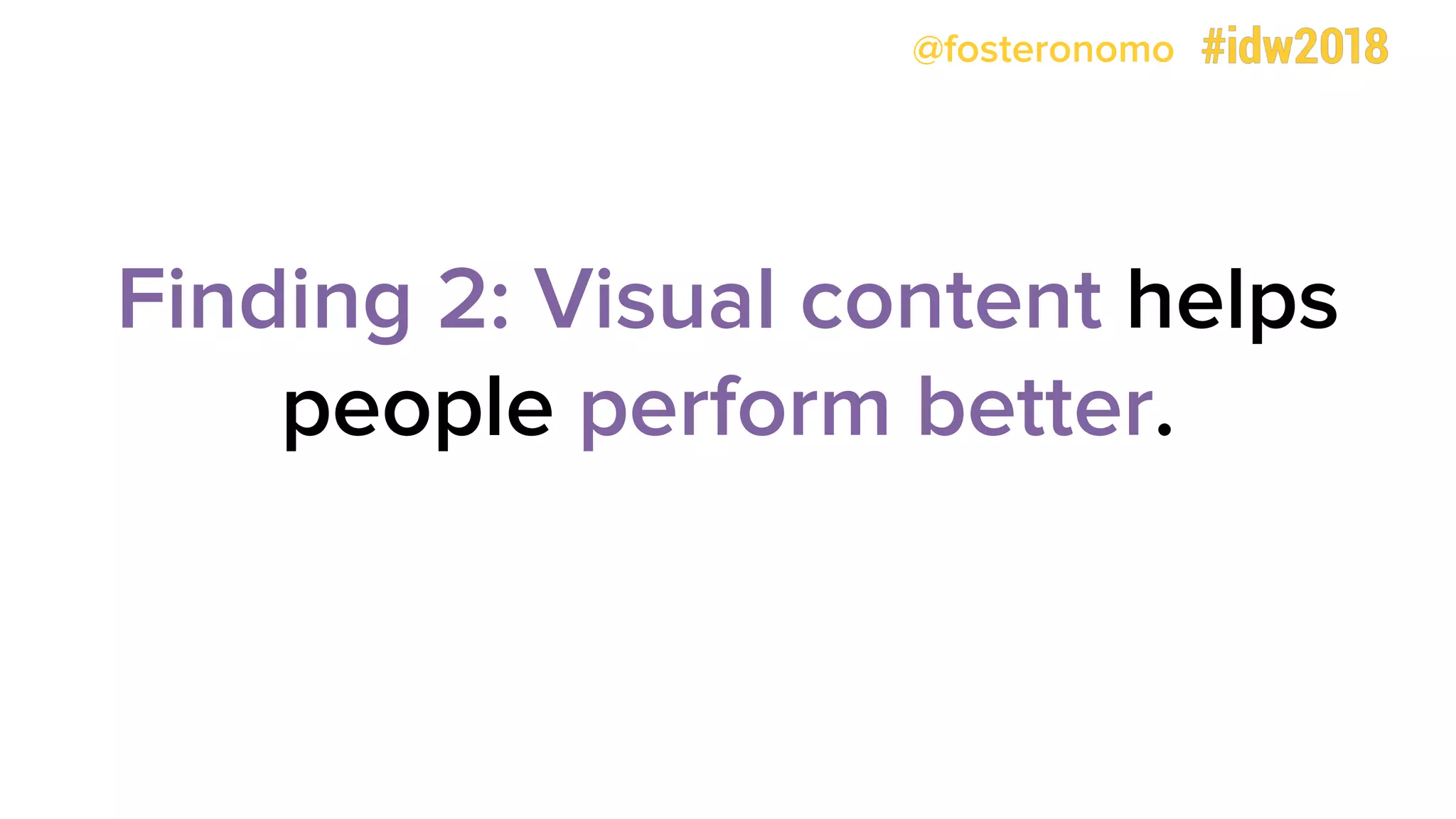 @fosteronomo
Finding 2: Visual content helps
people perform better.
 