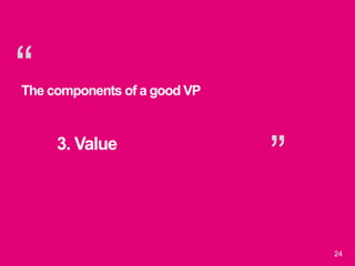 “
”
24
The components of a good VP
3. Value
 