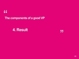 “
”
35
The components of a good VP
4. Result
 