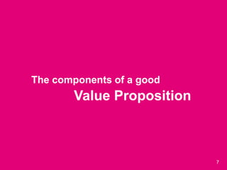 7
• The components of a good
•Value Proposition
 