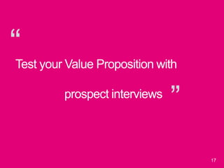 “
”
17
Test your Value Proposition with
prospect interviews
 