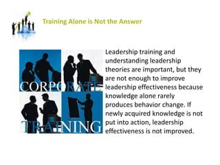 Training Alone is Not the Answer
Leadership training and
understanding leadership
theories are important, but they
are not...