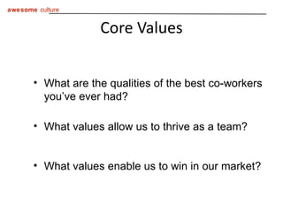 Core Values What are the qualities of the best co-workers you’ve ever had? What values allow us to thrive as a team? What values enable us to win in our market? 