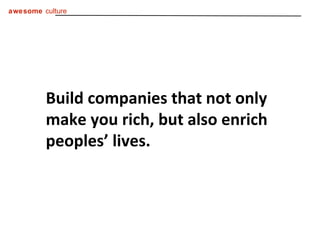 Build companies that not only make you rich, but also enrich peoples’ lives. 