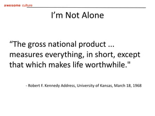 I’m Not Alone “ The gross national product ...  measures everything, in short, except that which makes life worthwhile."   - Robert F. Kennedy Address, University of Kansas, March 18, 1968 