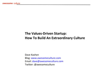 The Values-Driven Startup:  How To Build An Extraordinary Culture Dave Kashen Blog:  www.awesomeculture.com Email:  [email_address] Twitter: @awesomeculture 