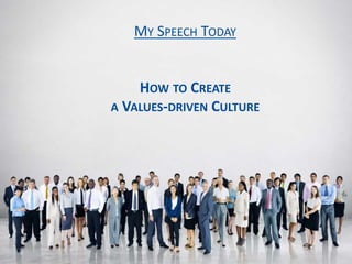 MY SPEECH TODAY
HOW TO CREATE
A VALUES-DRIVEN CULTURE
MY SPEECH TODAY
HOW TO CREATE
A VALUES-DRIVEN CULTURE
 