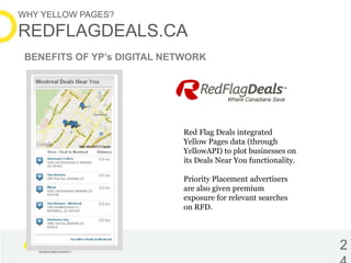 WHY YELLOW PAGES?

REDFLAGDEALS.CA
 BENEFITS OF YP’s DIGITAL NETWORK




                             Red Flag Deals integ...