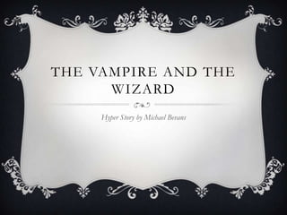 THE VAMPIRE AND THE
WIZARD
Hyper Story by Michael Bevans
 