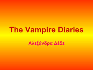 The Vampire Diaries
    Αλεξάνδρα Δέδε
 