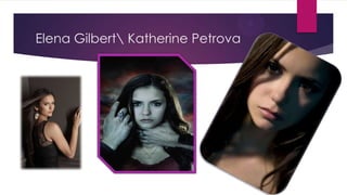 Elena Gilbert Katherine Petrova
 