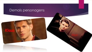 Demais personagens
Klaus
Elijah
 