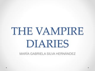 THE VAMPIRE
DIARIES
MARÍA GABRIELA SILVA HERNÁNDEZ
 