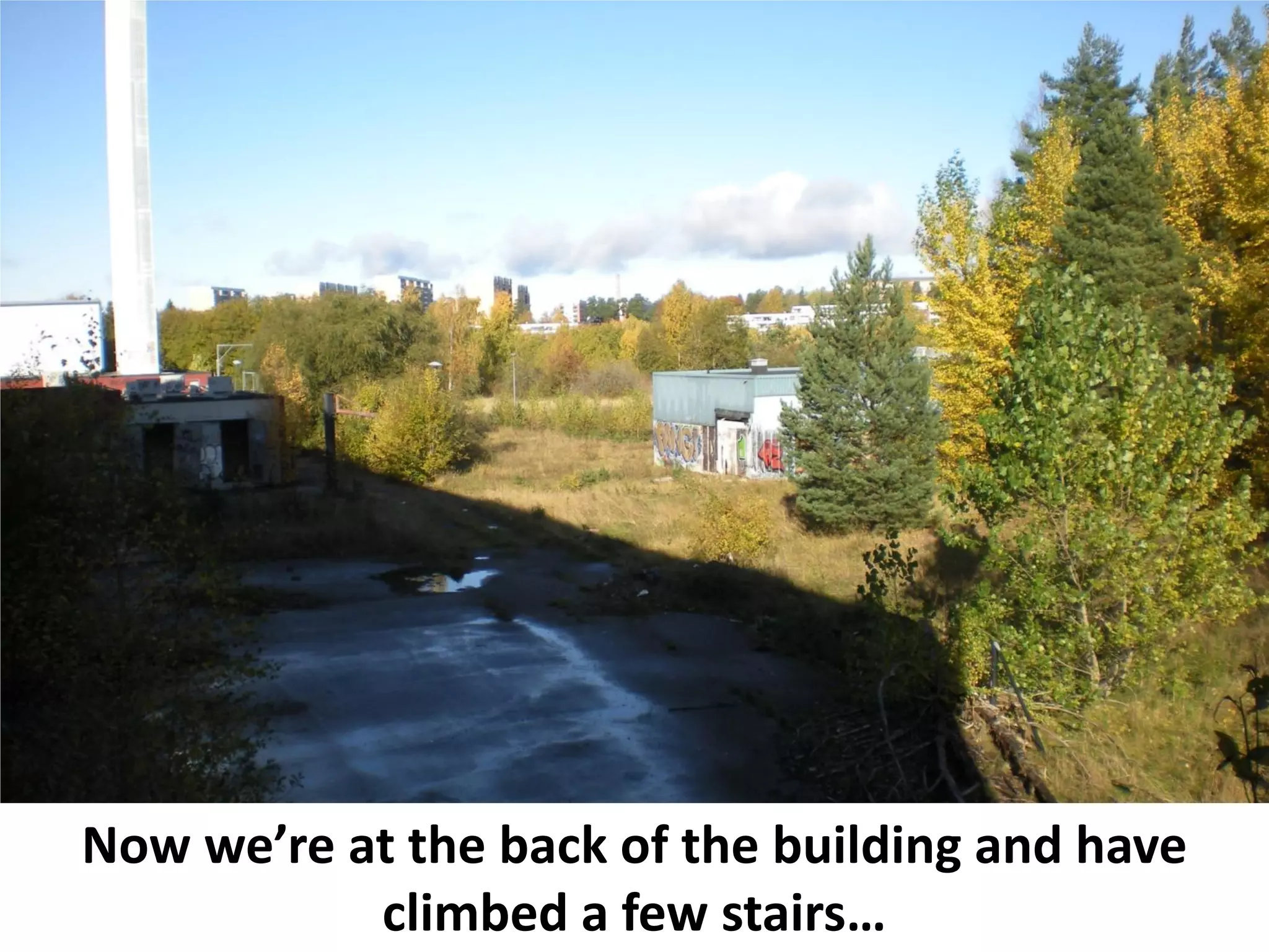 Now we’re at the back of the building and have
           climbed a few stairs…
 