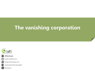 The vanishing corporation

@fdemeyer
frederic@i4fi.com
fredericdemeyer.com
Instituteforfutureinsights
fdemeyer

 