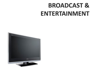 BROADCAST &
ENTERTAINMENT
 