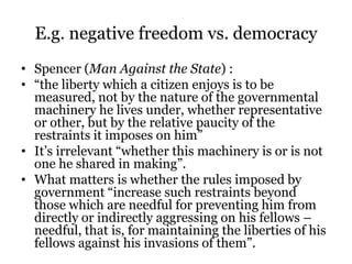 E.g. negative freedom vs. democracy
• Spencer (Man Against the State) :
• “the liberty which a citizen enjoys is to be
mea...