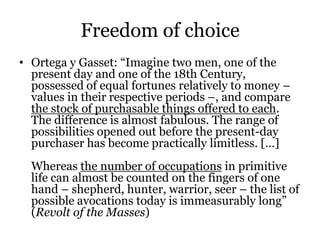 Freedom of choice
• Ortega y Gasset: “Imagine two men, one of the
present day and one of the 18th Century,
possessed of eq...