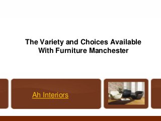 The Variety and Choices Available
With Furniture Manchester
Ah Interiors
 