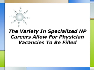 The Variety In Specialized NP
 Careers Allow For Physician
   Vacancies To Be Filled
 