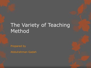 The Variety of Teaching
Method
Prepared by
Abdulrahman Gadah

 
