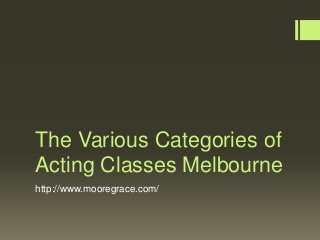 The Various Categories of
Acting Classes Melbourne
http://www.mooregrace.com/
 
