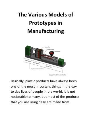 The Various Models of
Prototypes in
Manufacturing

Basically, plastic products have always been
one of the most important things in the day
to day lives of people in the world. It is not
noticeable to many, but most of the products
that you are using daily are made from

 