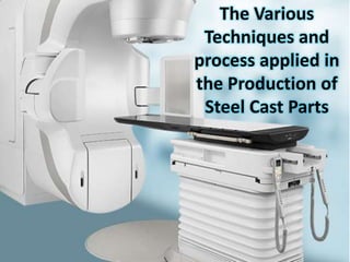 The Various
Techniques and
process applied in
the Production of
Steel Cast Parts
 