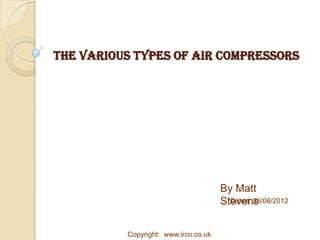The Various Types Of Air Compressors




                                      By Matt
                                      Stevens
                                        Dated: 28/08/2012



          Copyright: www.irco.co.uk
 