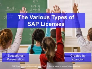 The Various Types of
SAP Licenses
SAP® is a registered trademark of SAP AG in Germany and in several other countries
Created by
Xpandion
Educational
Presentation
 