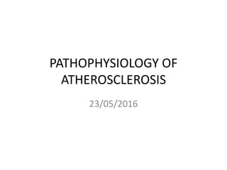 PATHOPHYSIOLOGY OF
ATHEROSCLEROSIS
23/05/2016
 