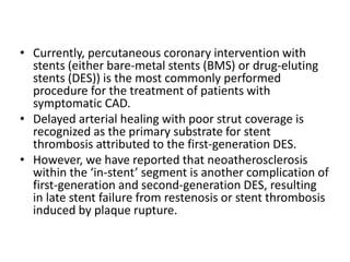 • Currently, percutaneous coronary intervention with
stents (either bare-metal stents (BMS) or drug-eluting
stents (DES)) ...