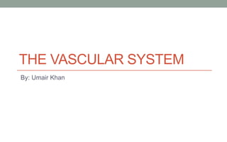 THE VASCULAR SYSTEM
By: Umair Khan
 