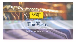 The Vastra
Craftmanship at its finest
 