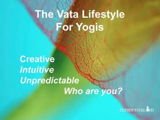 The Vata Lifestyle
For Yogis
Creative
Intuitive
Unpredictable
Who are you?
 
