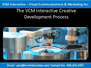 VCM Interactive – Visual Communications & Marketing Inc.
         The VCM Interactive Creative
            Development Process




   Email - paul@vcminteractive.com Contact No - 905.361.2977
 
