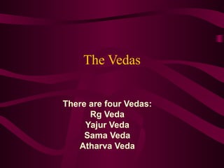 The Vedas There are four Vedas: Rg Veda Yajur Veda Sama Veda Atharva Veda 