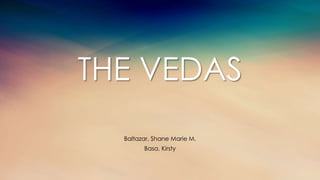 THE VEDAS
Baltazar, Shane Marie M.
Basa, Kirsty
 