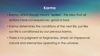 Karma
• Karma, which literally means “action”, the idea that all
actions have consequences, good or bad.
• Karma determine...