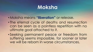 Moksha
•Moksha means “liberation” or release.
•The eternal cycle of deaths and resurrection
can be seen as a pointless rep...