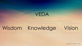 VEDA
Wisdom Knowledge Vision
hinduisim.about.com
 